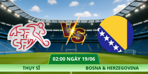 Nhận Định Thụy Sĩ – Bosna Và Herzegovina Vào Lúc 02:00 Ngày 19/06